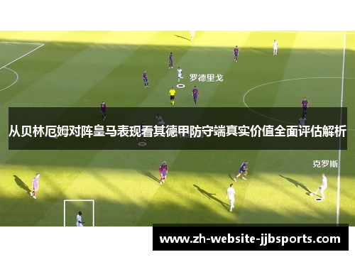 从贝林厄姆对阵皇马表现看其德甲防守端真实价值全面评估解析
