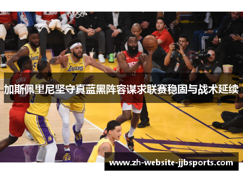 加斯佩里尼坚守真蓝黑阵容谋求联赛稳固与战术延续 加斯佩里尼坚守真蓝黑阵容谋求联赛稳固与战术延续