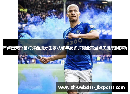 库卢塞夫斯基对阵西班牙国家队赛事高光时刻全景盘点关键表现解析 库卢塞夫斯基对阵西班牙国家队赛事高光时刻全景盘点关键表现解析