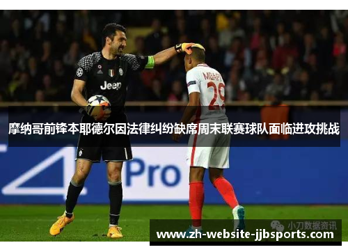 摩纳哥前锋本耶德尔因法律纠纷缺席周末联赛球队面临进攻挑战