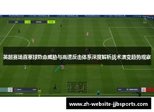 英超赛场直塞球致命威胁与高速反击体系深度解析战术演变趋势观察 英超赛场直塞球致命威胁与高速反击体系深度解析战术演变趋势观察