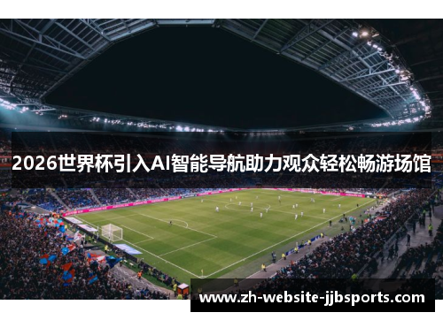 2026世界杯引入AI智能导航助力观众轻松畅游场馆 2026世界杯引入AI智能导航助力观众轻松畅游场馆