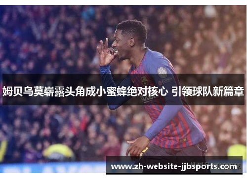 姆贝乌莫崭露头角成小蜜蜂绝对核心 引领球队新篇章