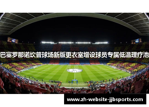巴塞罗那诺坎普球场新版更衣室增设球员专属低温理疗池 巴塞罗那诺坎普球场新版更衣室增设球员专属低温理疗池
