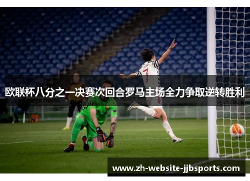 欧联杯八分之一决赛次回合罗马主场全力争取逆转胜利