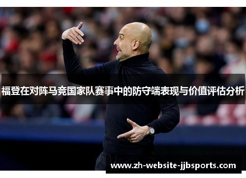 福登在对阵马竞国家队赛事中的防守端表现与价值评估分析 福登在对阵马竞国家队赛事中的防守端表现与价值评估分析