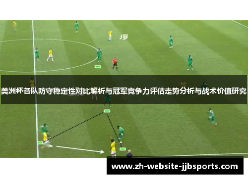 美洲杯各队防守稳定性对比解析与冠军竞争力评估走势分析与战术价值研究 美洲杯各队防守稳定性对比解析与冠军竞争力评估走势分析与战术价值研究